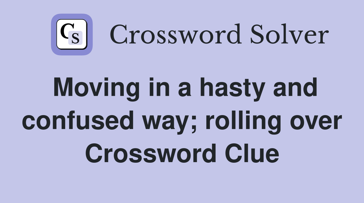 Moving in a hasty and confused way; rolling over Crossword Clue